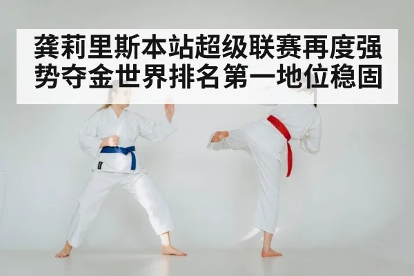 龚莉里斯本站超级联赛再度强势夺金世界排名第一地位稳固