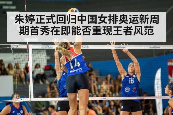 朱婷正式回归中国女排奥运新周期首秀在即能否重现王者风范