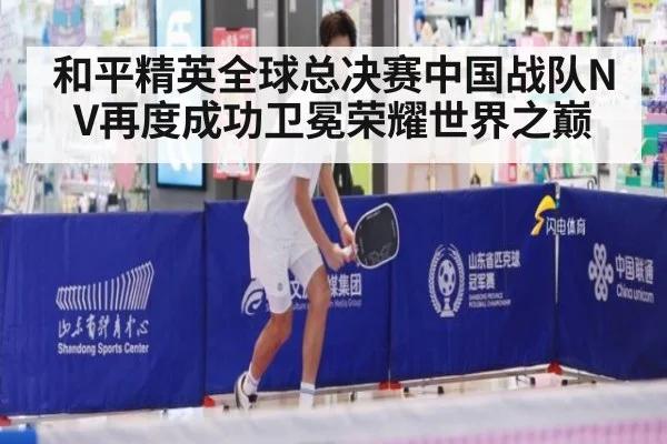 和平精英全球总决赛中国战队NV再度成功卫冕荣耀世界之巅